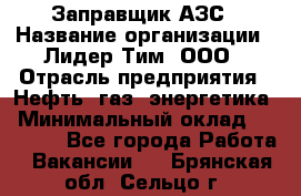 Заправщик АЗС › Название организации ­ Лидер Тим, ООО › Отрасль предприятия ­ Нефть, газ, энергетика › Минимальный оклад ­ 23 000 - Все города Работа » Вакансии   . Брянская обл.,Сельцо г.